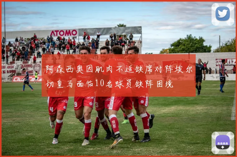 阿森西奥因肌肉不适缺席对阵埃尔切皇马面临10名球员缺阵困境