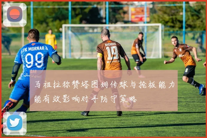 马祖拉称赞塔图姆传球与抢板能力能有效影响对手防守策略