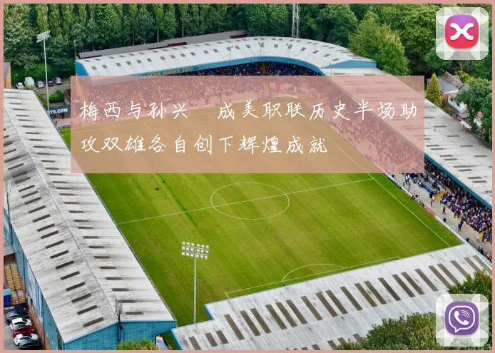 梅西与孙兴慜成美职联历史半场助攻双雄各自创下辉煌成就