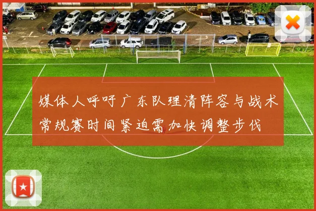 媒体人呼吁广东队理清阵容与战术常规赛时间紧迫需加快调整步伐