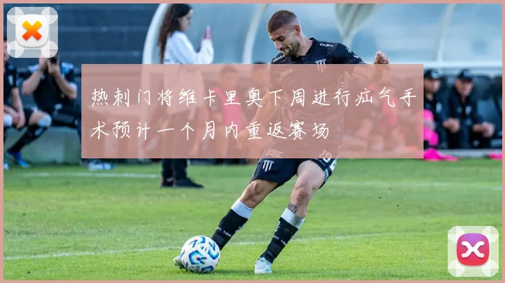 热刺门将维卡里奥下周进行疝气手术预计一个月内重返赛场