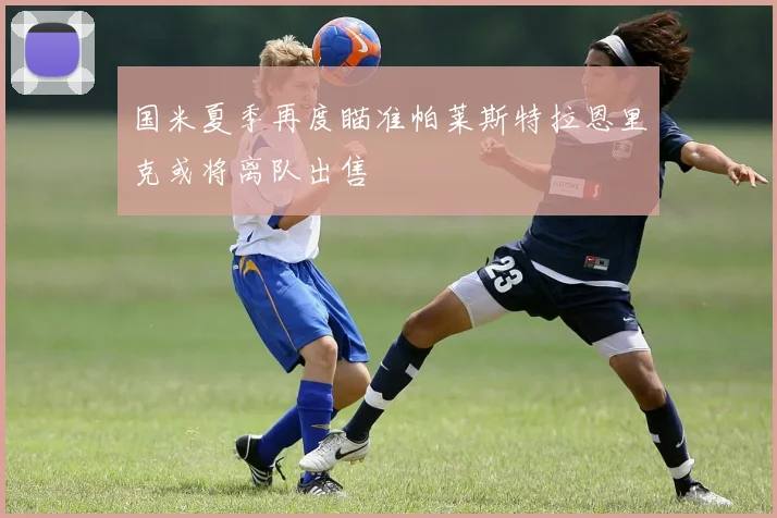 国米夏季再度瞄准帕莱斯特拉恩里克或将离队出售