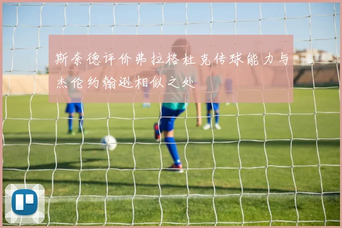 斯奈德评价弗拉格杜克传球能力与杰伦约翰逊相似之处
