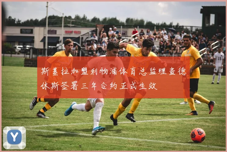 斯基拉加盟利物浦体育总监理查德休斯签署三年合约正式生效